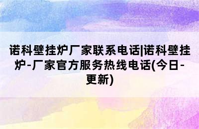 诺科壁挂炉厂家联系电话|诺科壁挂炉-厂家官方服务热线电话(今日-更新)